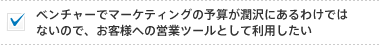 ベンチャーでマーケティングの予算が潤沢にあるわけではないので、お客様への営業ツールとして利用したい