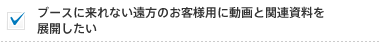 ブースに来れない遠方のお客様用に動画と関連資料を展開したい